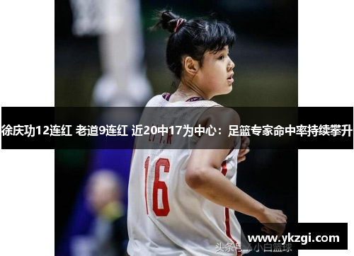徐庆功12连红 老道9连红 近20中17为中心：足篮专家命中率持续攀升